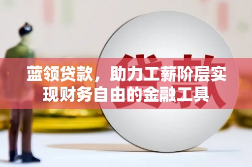 秭归蓝领贷款，助力工薪阶层实现财务自由的金融工具