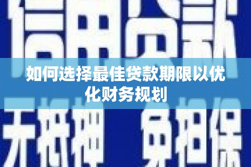 秭归如何选择最佳贷款期限以优化财务规划