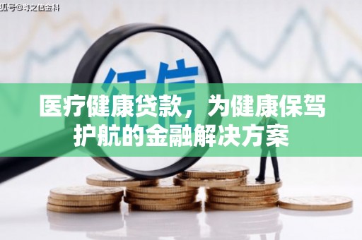 秭归医疗健康贷款，为健康保驾护航的金融解决方案
