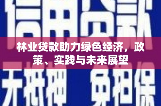 秭归林业贷款助力绿色经济，政策、实践与未来展望