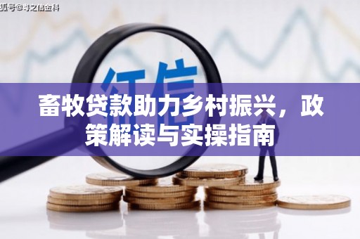 秭归畜牧贷款助力乡村振兴，政策解读与实操指南