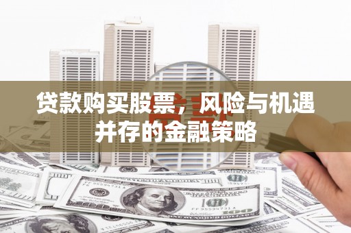 秭归贷款购买股票，风险与机遇并存的金融策略
