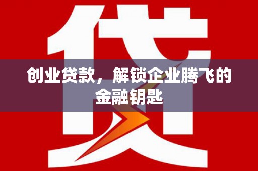 秭归创业贷款，解锁企业腾飞的金融钥匙