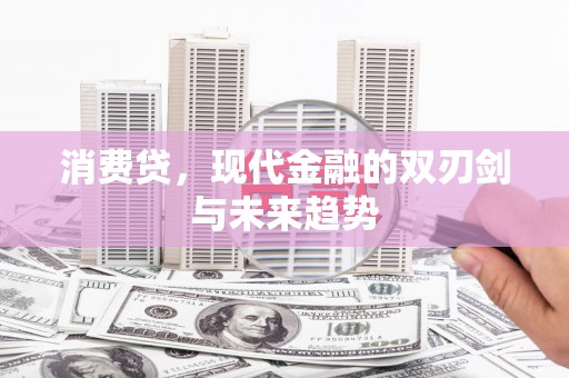 秭归消费贷，现代金融的双刃剑与未来趋势