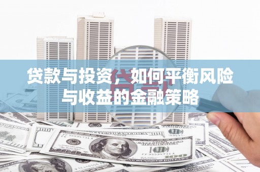 秭归贷款与投资，如何平衡风险与收益的金融策略