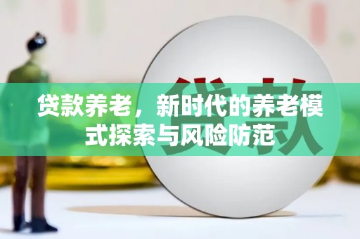 秭归贷款养老，新时代的养老模式探索与风险防范